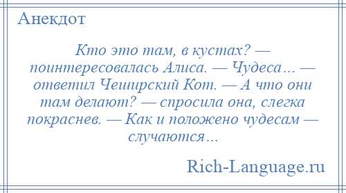 
    Кто это там, в кустах? — поинтересовалась Алиса. — Чудеса… — ответил Чеширский Кот. — А что они там делают? — спросила она, слегка покраснев. — Как и положено чудесам — случаются…