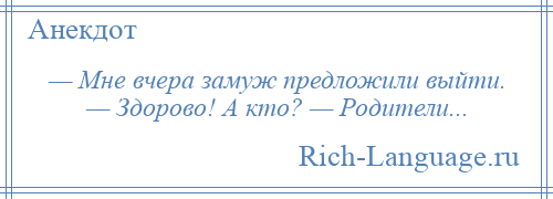
    — Мне вчера замуж предложили выйти. — Здорово! А кто? — Родители...
