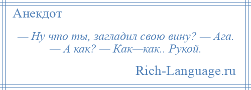 
    — Ну что ты, загладил свою вину? — Ага. — А как? — Как—как.. Рукой.