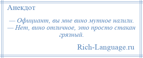 
    — Официант, вы мне вино мутное налили. — Нет, вино отличное, это просто стакан грязный.