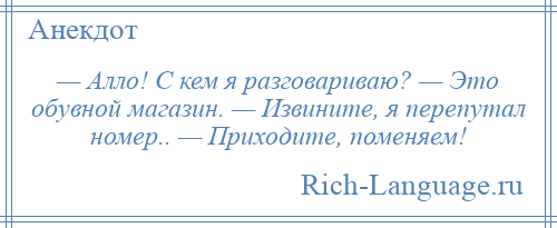 
    — Алло! С кем я разговариваю? — Это обувной магазин. — Извините, я перепутал номер.. — Приходите, поменяем!