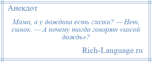 
    Мама, а у дождика есть глазки? — Нет, сынок. — А почему тогда говорят «косой дождь»?