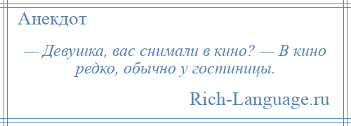 
    — Девушка, вас снимали в кино? — В кино редко, обычно у гостиницы.