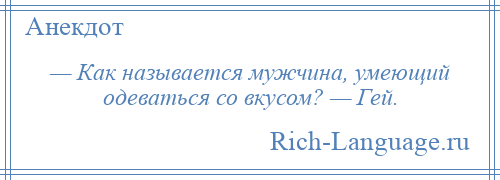 
    — Как называется мужчина, умеющий одеваться со вкусом? — Гей.