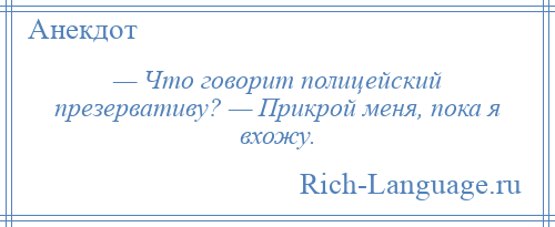 
    — Что говорит полицейский презервативу? — Прикрой меня, пока я вхожу.