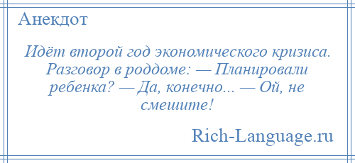 
    Идёт второй год экономического кризиса. Разговор в роддоме: — Планировали ребенка? — Да, конечно... — Ой, не смешите!