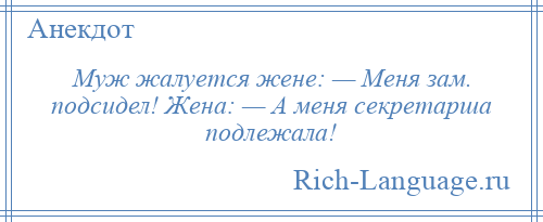 
    Муж жалуется жене: — Меня зам. подсидел! Жена: — А меня секретарша подлежала!