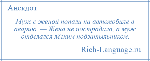 
    Муж с женой попали на автомобиле в аварию. — Жена не пострадала, а муж отделался лёгким подзатыльником.
