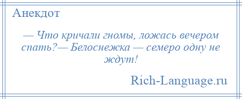 
    — Что кричали гномы, ложась вечером спать?— Белоснежка — семеро одну не ждут!