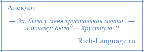 
    — Эх, была у меня хрустальная мечта...— А почему: была?— Хрустнула!!!