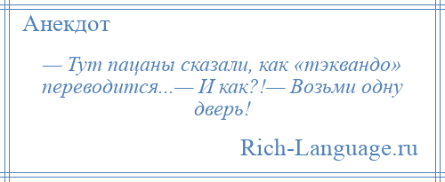 
    — Тут пацаны сказали, как «тэквандо» переводится...— И как?!— Возьми одну дверь!