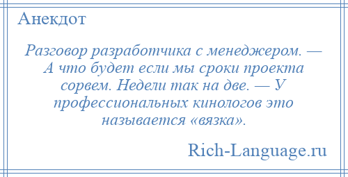 
    Разговор разработчика с менеджером. — А что будет если мы сроки проекта сорвем. Недели так на две. — У профессиональных кинологов это называется «вязка».