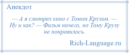 
    — А я смотрел кино с Томом Крузом. — Ну и как? — Фильм ничего, но Тому Крузу не понравилось.