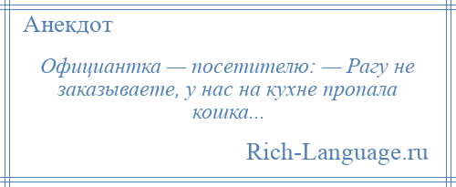 
    Официантка — посетителю: — Рагу не заказываете, у нас на кухне пропала кошка...