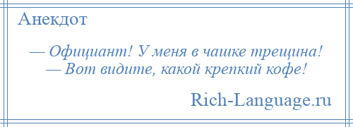 
    — Официант! У меня в чашке трещина! — Вот видите, какой крепкий кофе!