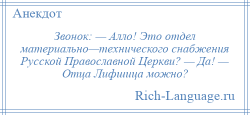 
    Звонок: — Алло! Это отдел материально—технического снабжения Русской Православной Церкви? — Да! — Отца Лифшица можно?