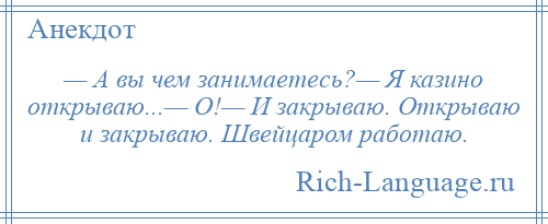 
    — А вы чем занимаетесь?— Я казино открываю...— О!— И закрываю. Открываю и закрываю. Швейцаром работаю.