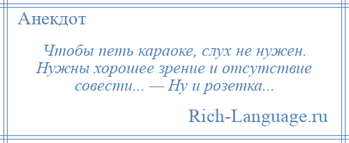 
    Чтобы петь караоке, слух не нужен. Нужны хорошее зрение и отсутствие совести... — Ну и розетка...