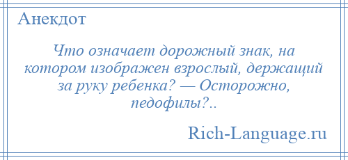 
    Что означает дорожный знак, на котором изображен взрослый, держащий за руку ребенка? — Осторожно, педофилы?..