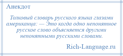 
    Толковый словарь русского языка глазами американца: — Это когда одно непонятное русское слово объясняется другими непонятными русскими словами.