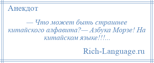 
    — Что может быть страшнее китайского алфавита?— Азбука Морзе! На китайском языке!!!...