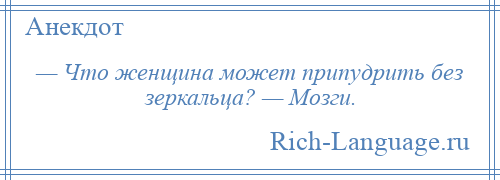 
    — Что женщина может припудрить без зеркальца? — Мозги.