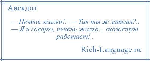 
    — Печень жалко!.. — Так ты ж завязал?.. — Я и говорю, печень жалко... вхолостую работает!..