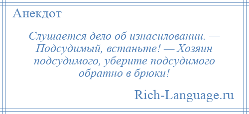 
    Слушается дело об изнасиловании. — Подсудимый, встаньте! — Хозяин подсудимого, уберите подсудимого обратно в брюки!