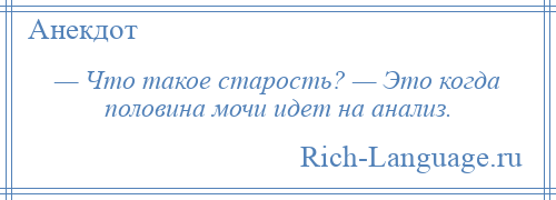 
    — Что такое старость? — Это когда половина мочи идет на анализ.