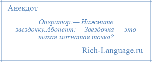 
    Оператор:— Нажмите звездочку.Абонент:— Звездочка — это такая мохнатая точка?