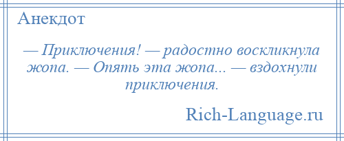 
    — Приключения! — радостно воскликнула жопа. — Опять эта жопа... — вздохнули приключения.