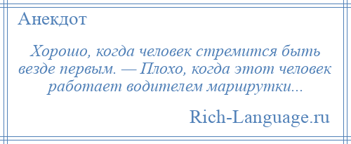 
    Хорошо, когда человек стремится быть везде первым. — Плохо, когда этот человек работает водителем маршрутки...