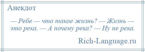 
    — Ребе — что такое жизнь? — Жизнь — это река. — А почему река? — Ну не река.