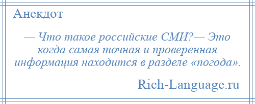 
    — Что такое российские СМИ?— Это когда самая точная и проверенная информация находится в разделе «погода».