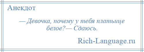 
    — Девочка, почему у тебя платьице белое?— Сдаюсь.