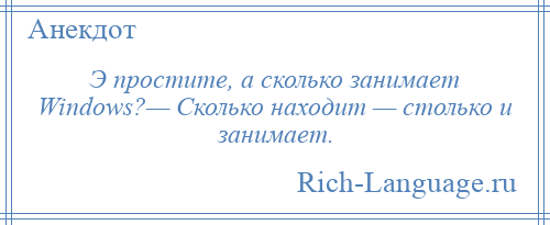 
    Э простите, а сколько занимает Windows?— Сколько находит — столько и занимает.