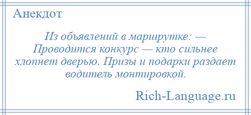 
    Из объявлений в маршрутке: — Проводится конкурс — кто сильнее хлопнет дверью. Призы и подарки раздает водитель монтировкой.