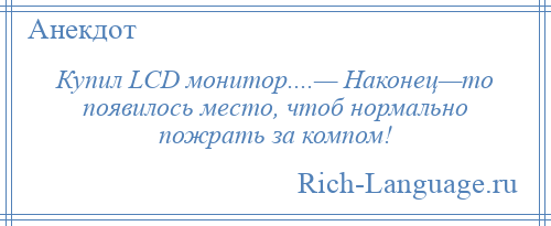 
    Купил LСD монитор....— Наконец—то появилось место, чтоб нормально пожрать за компом!