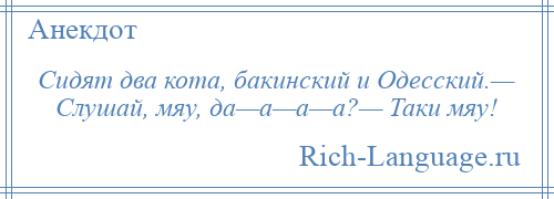 
    Сидят два кота, бакинский и Одесский.— Слушай, мяу, да—а—а—а?— Таки мяу!