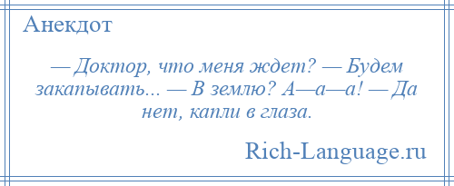 
    — Доктор, что меня ждет? — Будем закапывать... — В землю? А—а—а! — Да нет, капли в глаза.