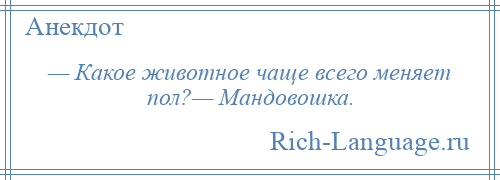 
    — Какое животное чаще всего меняет пол?— Мандовошка.