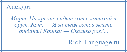 
    Март. На крыше сидят кот с котихой и орут. Кот: — Я за тебя готов жизнь отдать! Кошка: — Сколько раз?...