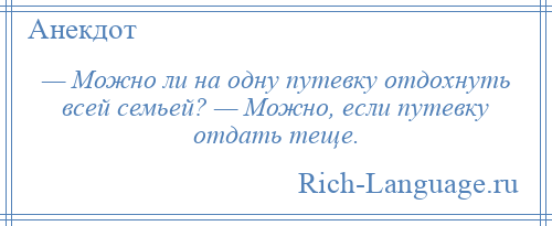 
    — Можно ли на одну путевку отдохнуть всей семьей? — Можно, если путевку отдать теще.