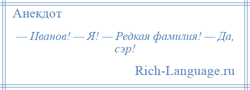 
    — Иванов! — Я! — Редкая фамилия! — Да, сэр!