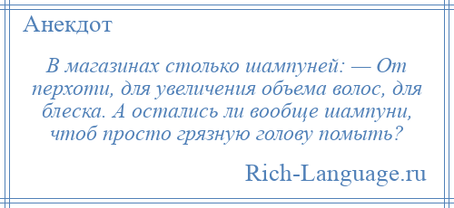 
    В магазинах столько шампуней: — От перхоти, для увеличения объема волос, для блеска. А остались ли вообще шампуни, чтоб просто грязную голову помыть?