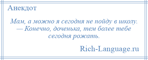 
    Мам, а можно я сегодня не пойду в школу. — Конечно, доченька, тем более тебе сегодня рожать.