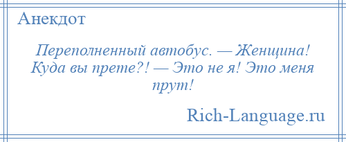 
    Переполненный автобус. — Женщина! Куда вы прете?! — Это не я! Это меня прут!