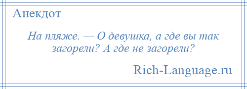 
    На пляже. — О девушка, а где вы так загорели? А где не загорели?