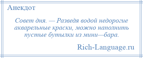 
    Совет дня. — Разведя водой недорогие акварельные краски, можно наполнить пустые бутылки из мини—бара.
