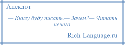 
    — Книгу буду писать.— Зачем?— Читать нечего.